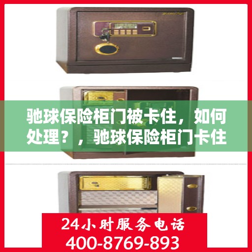 驰球保险柜门被卡住，如何处理？，驰球保险柜门卡住的应急处理指南