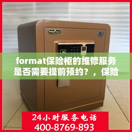 format保险柜的维修服务是否需要提前预约？，保险柜维修服务预约指南，了解维修流程，是否需要提前预约？