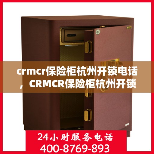 crmcr保险柜杭州开锁电话，CRMCR保险柜杭州开锁服务热线