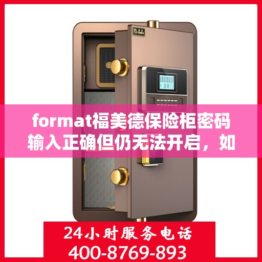 format福美德保险柜密码输入正确但仍无法开启，如何处理？，福美德保险柜密码正确却打不开？解决方法大揭秘