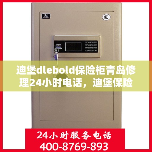 迪堡dlebold保险柜青岛修理24小时电话，迪堡保险柜青岛紧急修理热线全天候服务
