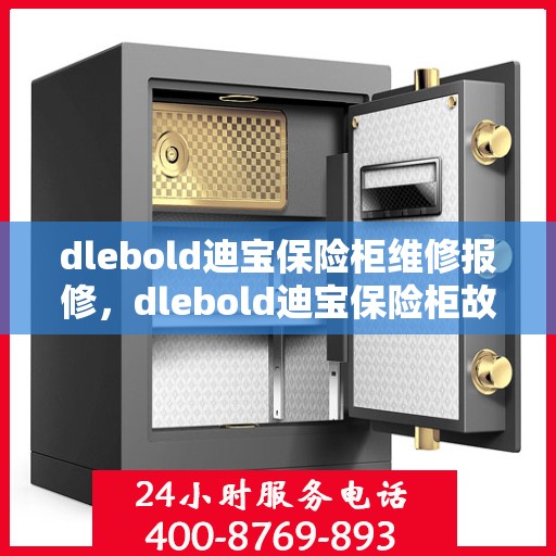 dlebold迪宝保险柜维修报修，dlebold迪宝保险柜故障维修与报修指南