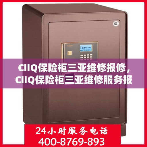 CIIQ保险柜三亚维修报修，CIIQ保险柜三亚维修服务报修指南