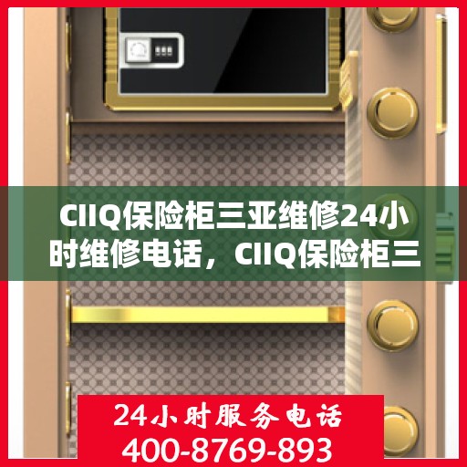 CIIQ保险柜三亚维修24小时维修电话，CIIQ保险柜三亚24小时专业维修服务热线