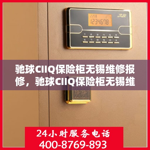 驰球CIIQ保险柜无锡维修报修，驰球CIIQ保险柜无锡维修服务报修指南