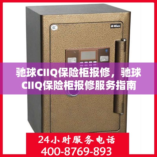 驰球CIIQ保险柜报修，驰球CIIQ保险柜报修服务指南
