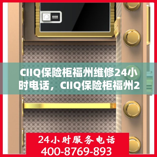 CIIQ保险柜福州维修24小时电话，CIIQ保险柜福州24小时专业维修服务热线