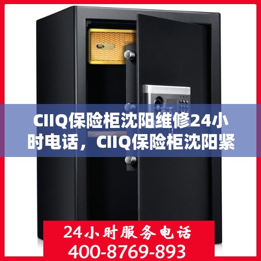CIIQ保险柜沈阳维修24小时电话，CIIQ保险柜沈阳紧急维修热线全天候服务！