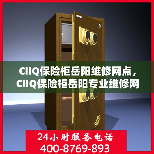 CIIQ保险柜岳阳维修网点，CIIQ保险柜岳阳专业维修网点