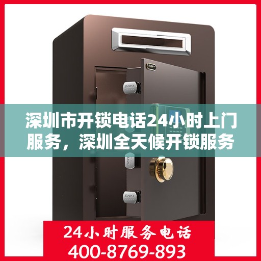 深圳市开锁电话24小时上门服务，深圳全天候开锁服务热线，专业锁匠快速响应，24小时上门服务