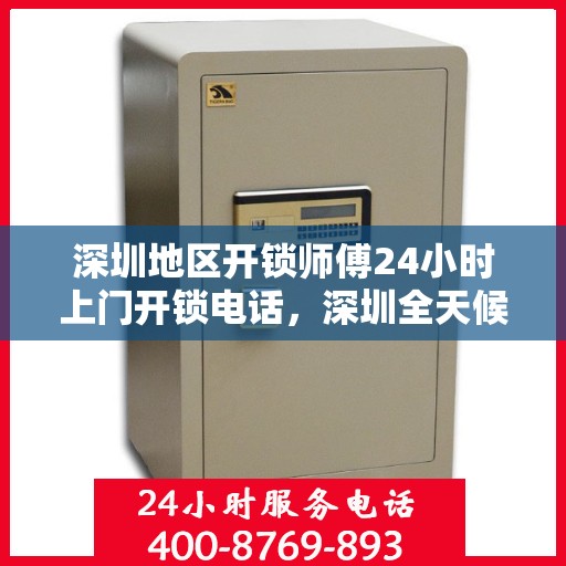 深圳地区开锁师傅24小时上门开锁电话，深圳全天候开锁服务，专业师傅上门，一键电话解决锁事困扰