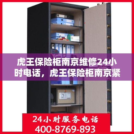 虎王保险柜南京维修24小时电话，虎王保险柜南京紧急维修热线全天候服务