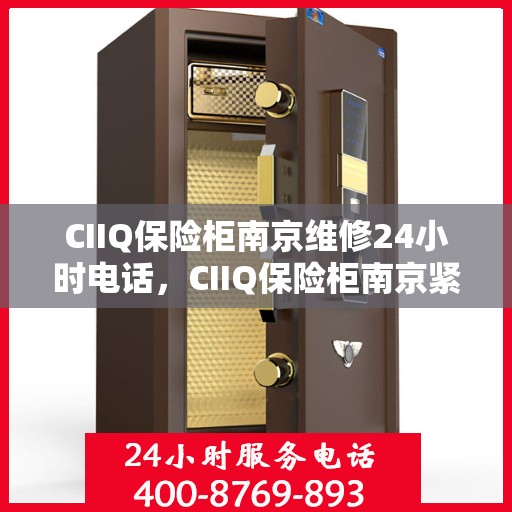 CIIQ保险柜南京维修24小时电话，CIIQ保险柜南京紧急维修热线全天候服务