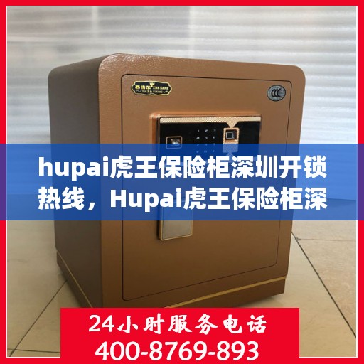 hupai虎王保险柜深圳开锁热线，Hupai虎王保险柜深圳专业开锁服务热线