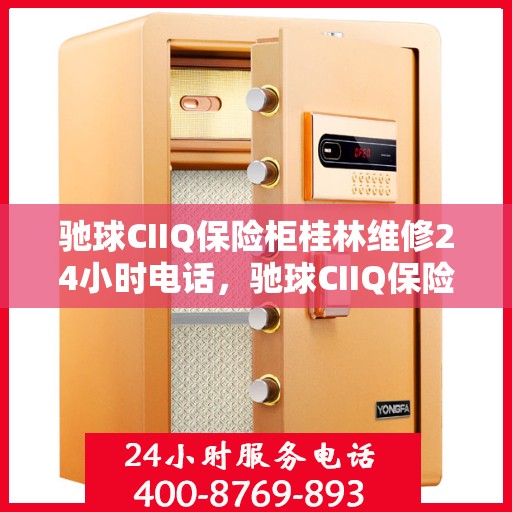 驰球CIIQ保险柜桂林维修24小时电话，驰球CIIQ保险柜桂林紧急维修热线全天候服务