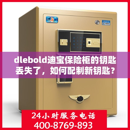 dlebold迪宝保险柜的钥匙丢失了，如何配制新钥匙？，dlebold迪宝保险柜钥匙遗失，如何轻松配制新钥匙？