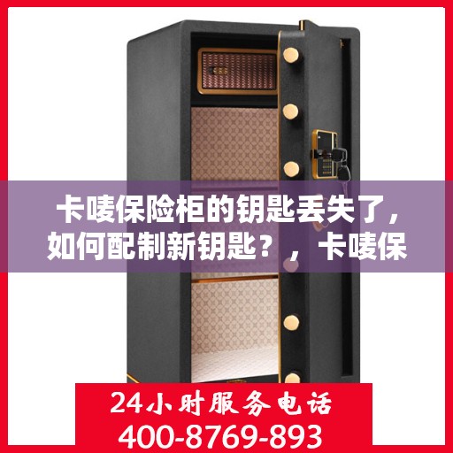 卡唛保险柜的钥匙丢失了，如何配制新钥匙？，卡唛保险柜钥匙丢失应急处理，如何配制新钥匙？