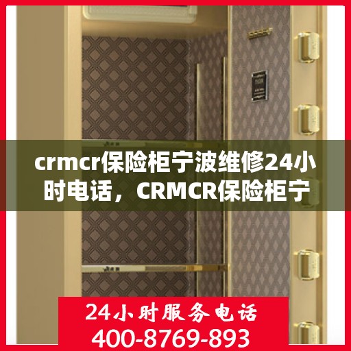 crmcr保险柜宁波维修24小时电话，CRMCR保险柜宁波紧急维修热线全天候服务