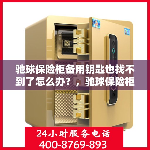 驰球保险柜备用钥匙也找不到了怎么办？，驰球保险柜备用钥匙遗失应急处理指南