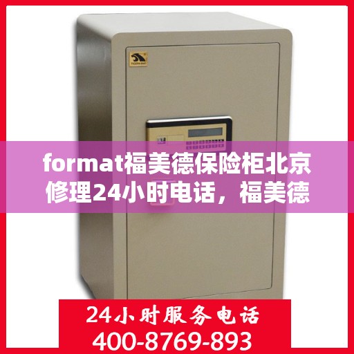 format福美德保险柜北京修理24小时电话，福美德保险柜北京24小时专业维修服务热线