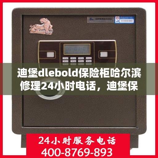 迪堡dlebold保险柜哈尔滨修理24小时电话，迪堡保险柜哈尔滨紧急修理热线全天候服务