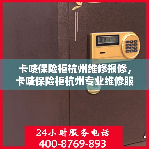 卡唛保险柜杭州维修报修，卡唛保险柜杭州专业维修服务及报修指南
