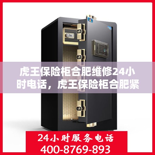 虎王保险柜合肥维修24小时电话，虎王保险柜合肥紧急维修热线全天候服务