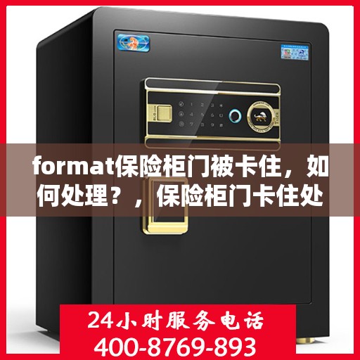 format保险柜门被卡住，如何处理？，保险柜门卡住处理指南，解锁方法与应急措施全攻略