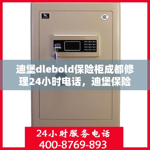 迪堡dlebold保险柜成都修理24小时电话，迪堡保险柜成都紧急修理热线全天候服务