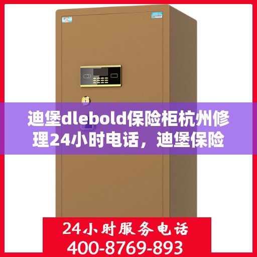 迪堡dlebold保险柜杭州修理24小时电话，迪堡保险柜杭州紧急修理热线全天候服务