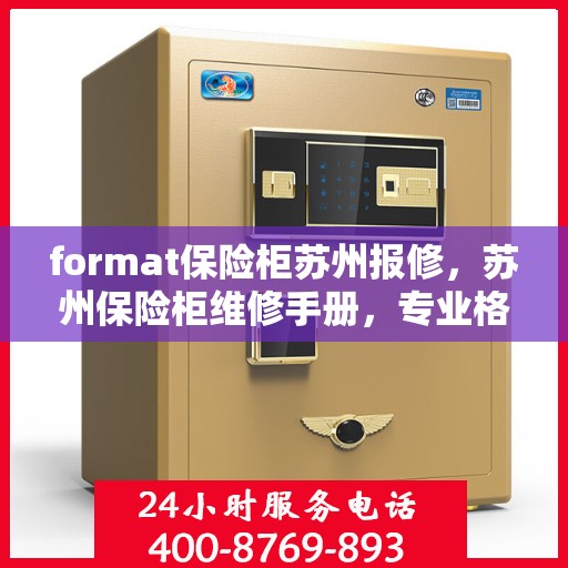 format保险柜苏州报修，苏州保险柜维修手册，专业格式报修服务