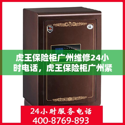 虎王保险柜广州维修24小时电话，虎王保险柜广州紧急维修热线全天候服务中