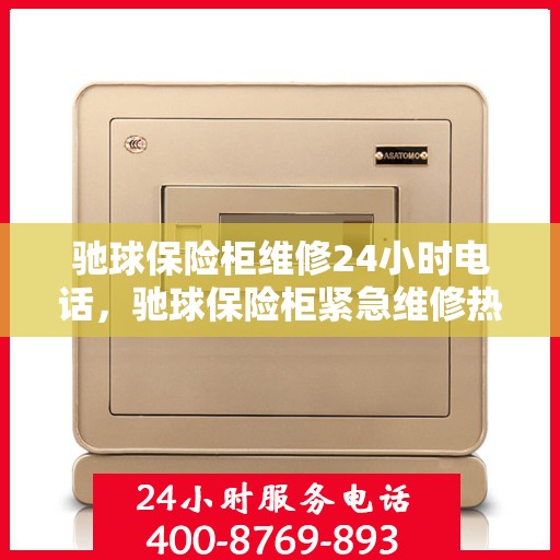 驰球保险柜维修24小时电话，驰球保险柜紧急维修热线全天候为您服务