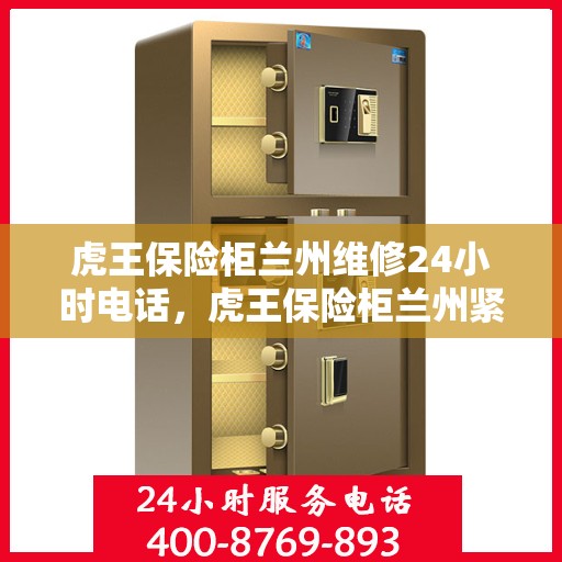 虎王保险柜兰州维修24小时电话，虎王保险柜兰州紧急维修热线全天候服务