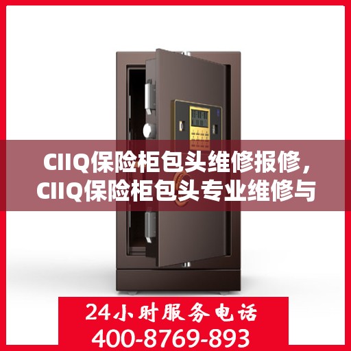 CIIQ保险柜包头维修报修，CIIQ保险柜包头专业维修与报修服务