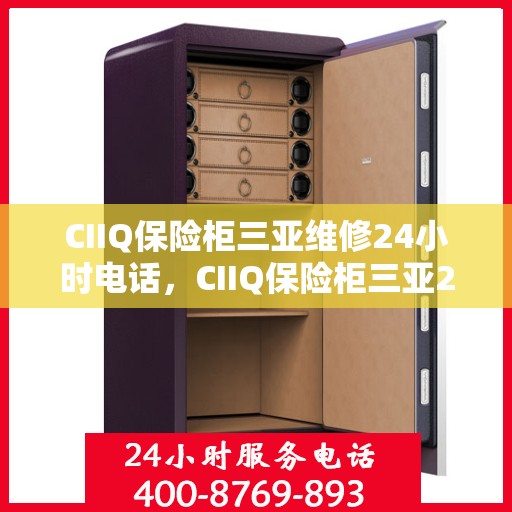 CIIQ保险柜三亚维修24小时电话，CIIQ保险柜三亚24小时专业维修服务热线