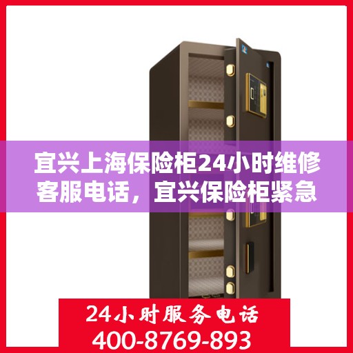 宜兴上海保险柜24小时维修客服电话，宜兴保险柜紧急维修热线，全天候服务保障安全无忧