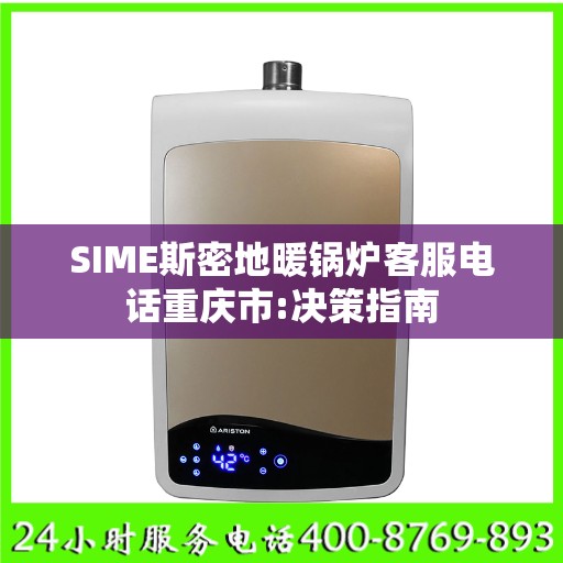 SIME斯密地暖锅炉客服电话重庆市:决策指南