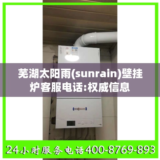芜湖太阳雨(sunrain)壁挂炉客服电话:权威信息