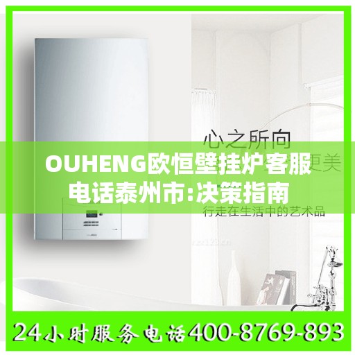 OUHENG欧恒壁挂炉客服电话泰州市:决策指南