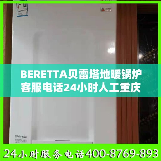 BERETTA贝雷塔地暖锅炉客服电话24小时人工重庆市:最新权威推荐