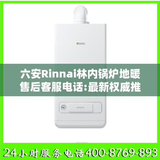 六安Rinnai林内锅炉地暖售后客服电话:最新权威推荐