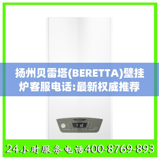 扬州贝雷塔(BERETTA)壁挂炉客服电话:最新权威推荐