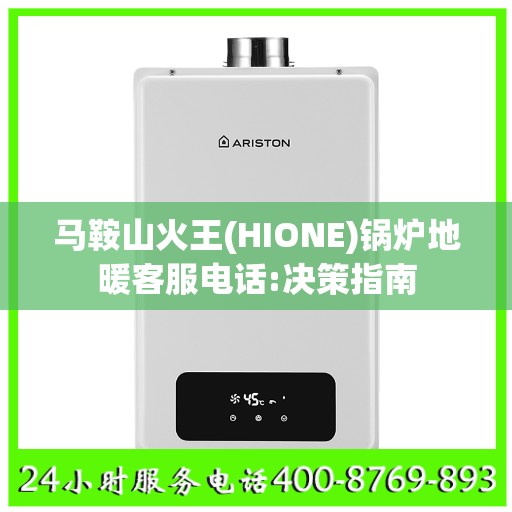 马鞍山火王(HIONE)锅炉地暖客服电话:决策指南