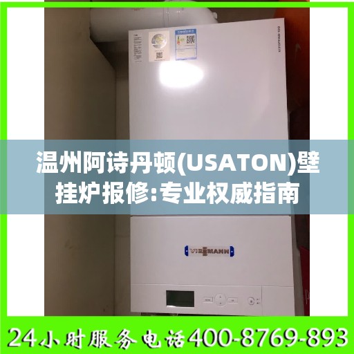 温州阿诗丹顿(USATON)壁挂炉报修:专业权威指南