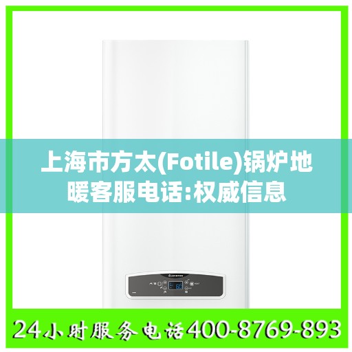 上海市方太(Fotile)锅炉地暖客服电话:权威信息