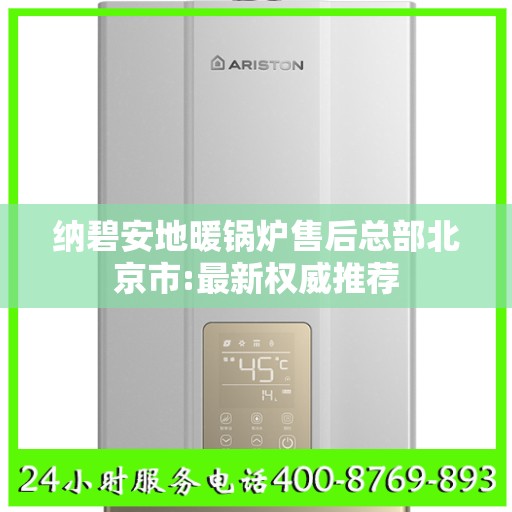 纳碧安地暖锅炉售后总部北京市:最新权威推荐