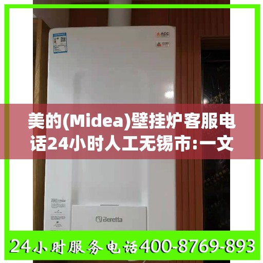 美的(Midea)壁挂炉客服电话24小时人工无锡市:一文读懂