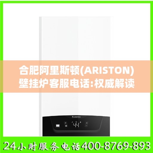 合肥阿里斯顿(ARISTON)壁挂炉客服电话:权威解读