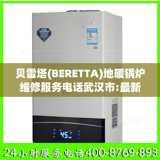 贝雷塔(BERETTA)地暖锅炉维修服务电话武汉市:最新资讯